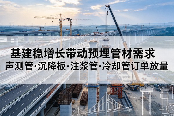 临淄基建稳增长带动预埋监测管材需求，声测管、沉降板、注浆管订单持续放量