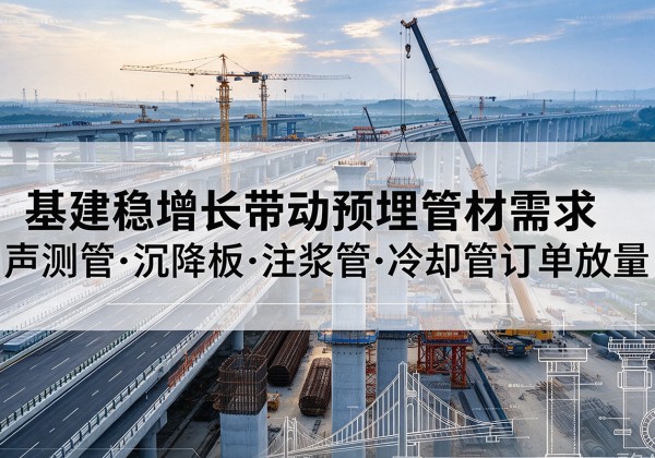 临淄基建稳增长带动预埋监测管材需求，声测管、沉降板、注浆管订单持续放量